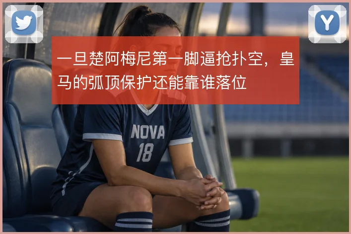 一旦楚阿梅尼第一脚逼抢扑空，皇马的弧顶保护还能靠谁落位