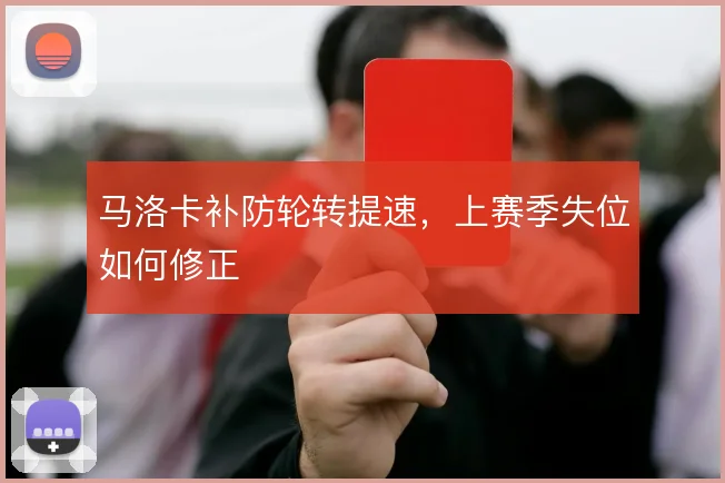马洛卡补防轮转提速，上赛季失位如何修正