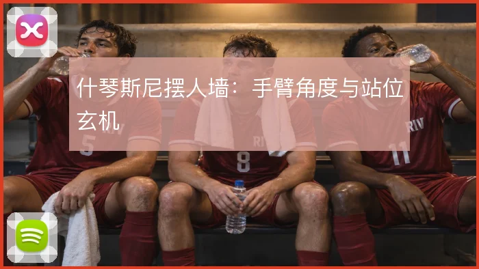 什琴斯尼摆人墙：手臂角度与站位玄机
