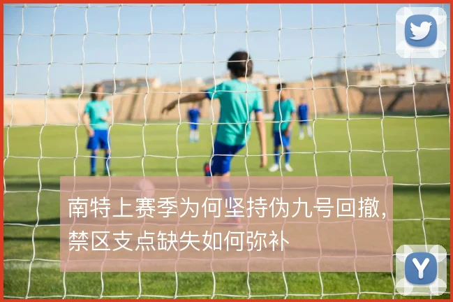 南特上赛季为何坚持伪九号回撤，禁区支点缺失如何弥补