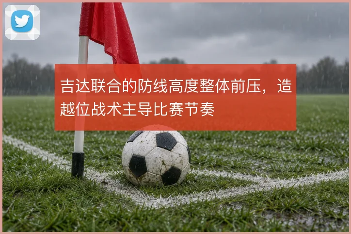 吉达联合的防线高度整体前压，造越位战术主导比赛节奏