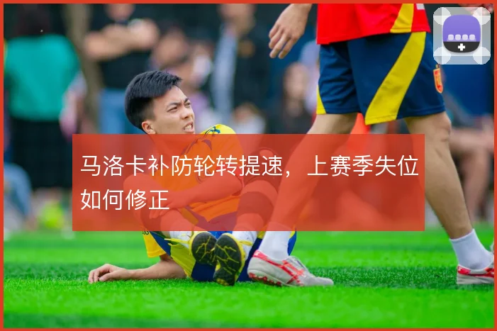 马洛卡补防轮转提速，上赛季失位如何修正