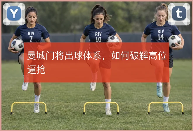 曼城门将出球体系,如何破解高位逼抢