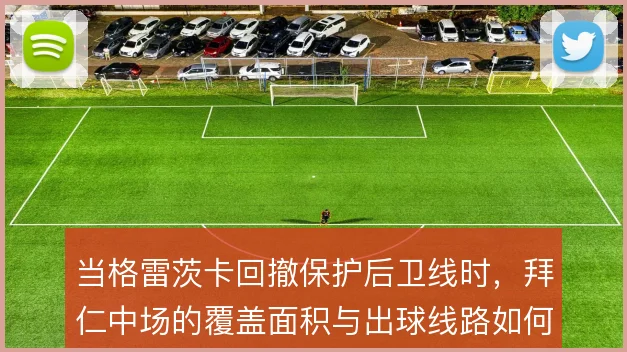 当格雷茨卡回撤保护后卫线时，拜仁中场的覆盖面积与出球线路如何兼顾