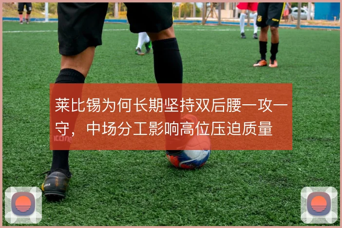 莱比锡为何长期坚持双后腰一攻一守,中场分工影响高位压迫质量